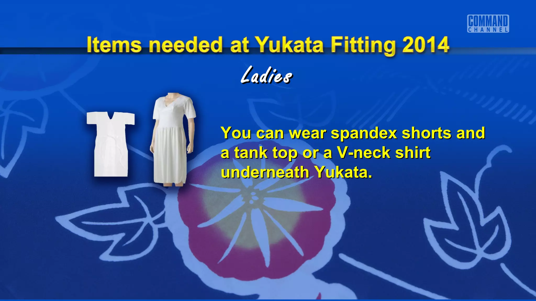 You can wear spandex shorts andYou can wear spandex shorts and
a tank top or a V-neck shirta tank top or a V-neck shirt
underneath Yukata.underneath Yukata.
LadiesLadies
 