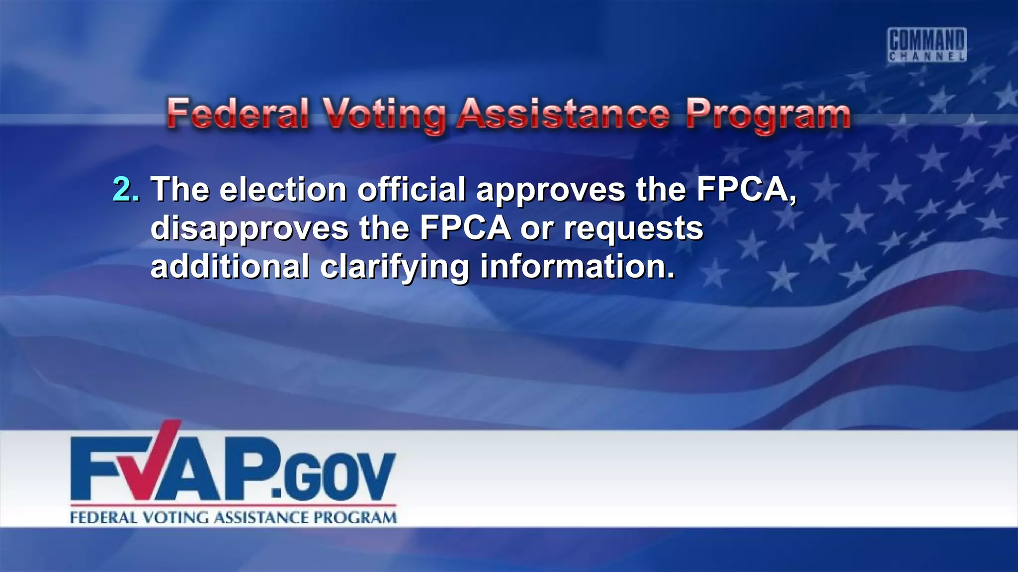 2.2. The election official approves the FPCA,The election official approves the FPCA,
disapproves the FPCA or requestsdisapproves the FPCA or requests
additional clarifying information.additional clarifying information.
 