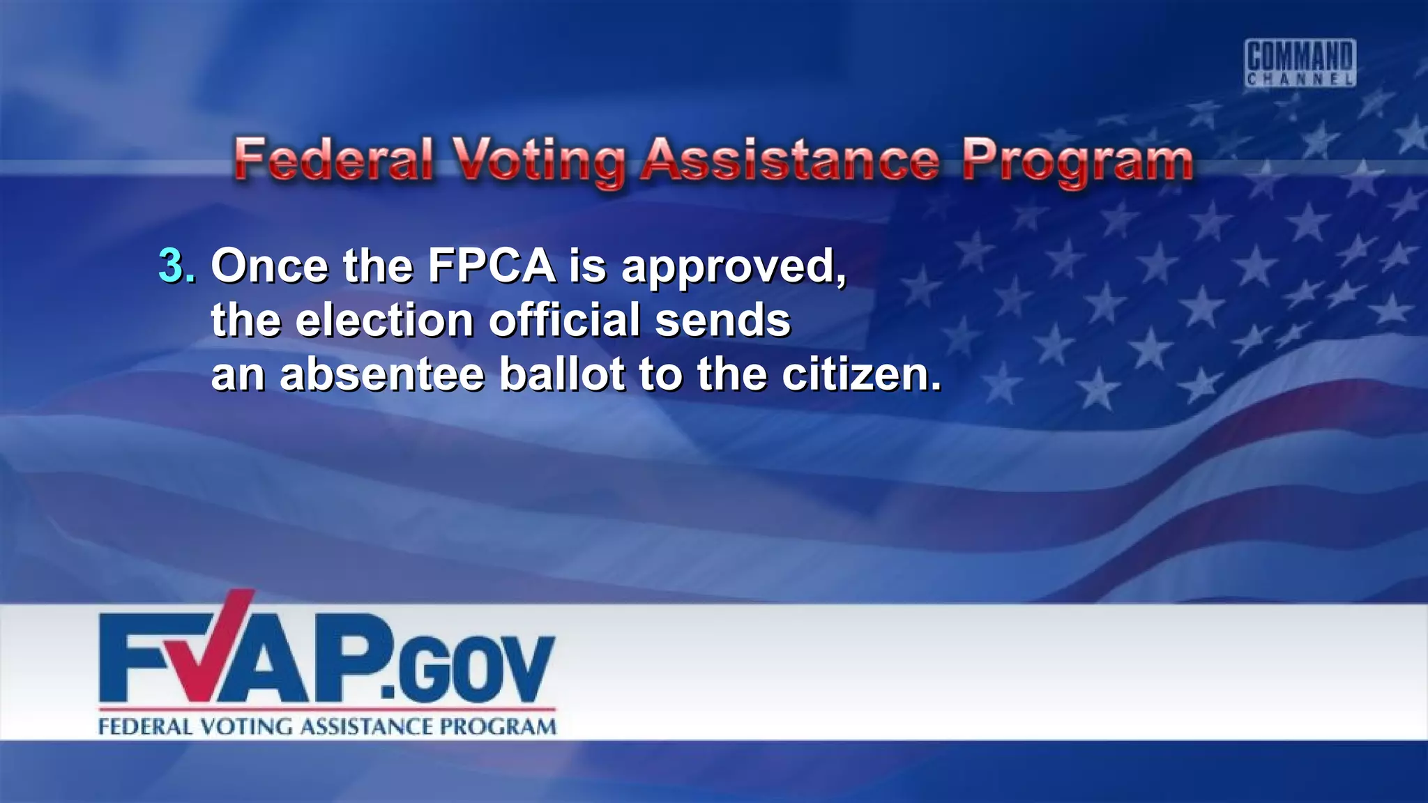 3.3. Once the FPCA is approved,Once the FPCA is approved,
the election official sendsthe election official sends
an absentee ballot to the citizen.an absentee ballot to the citizen.
 