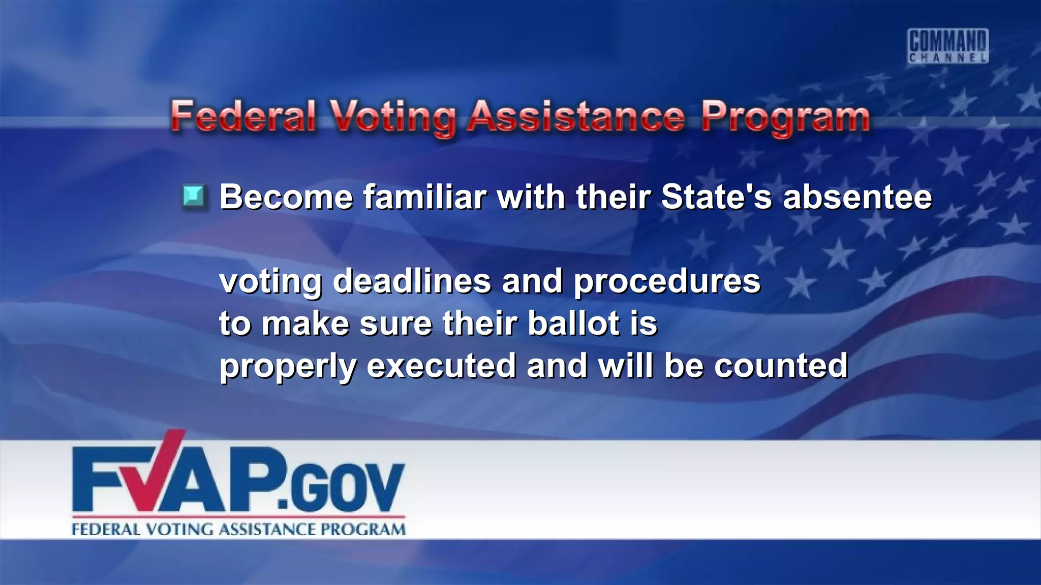 Become familiar with their State's absenteeBecome familiar with their State's absentee
voting deadlines and proceduresvoting deadlines and procedures
to make sure their ballot isto make sure their ballot is
properly executed and will be countedproperly executed and will be counted
 
