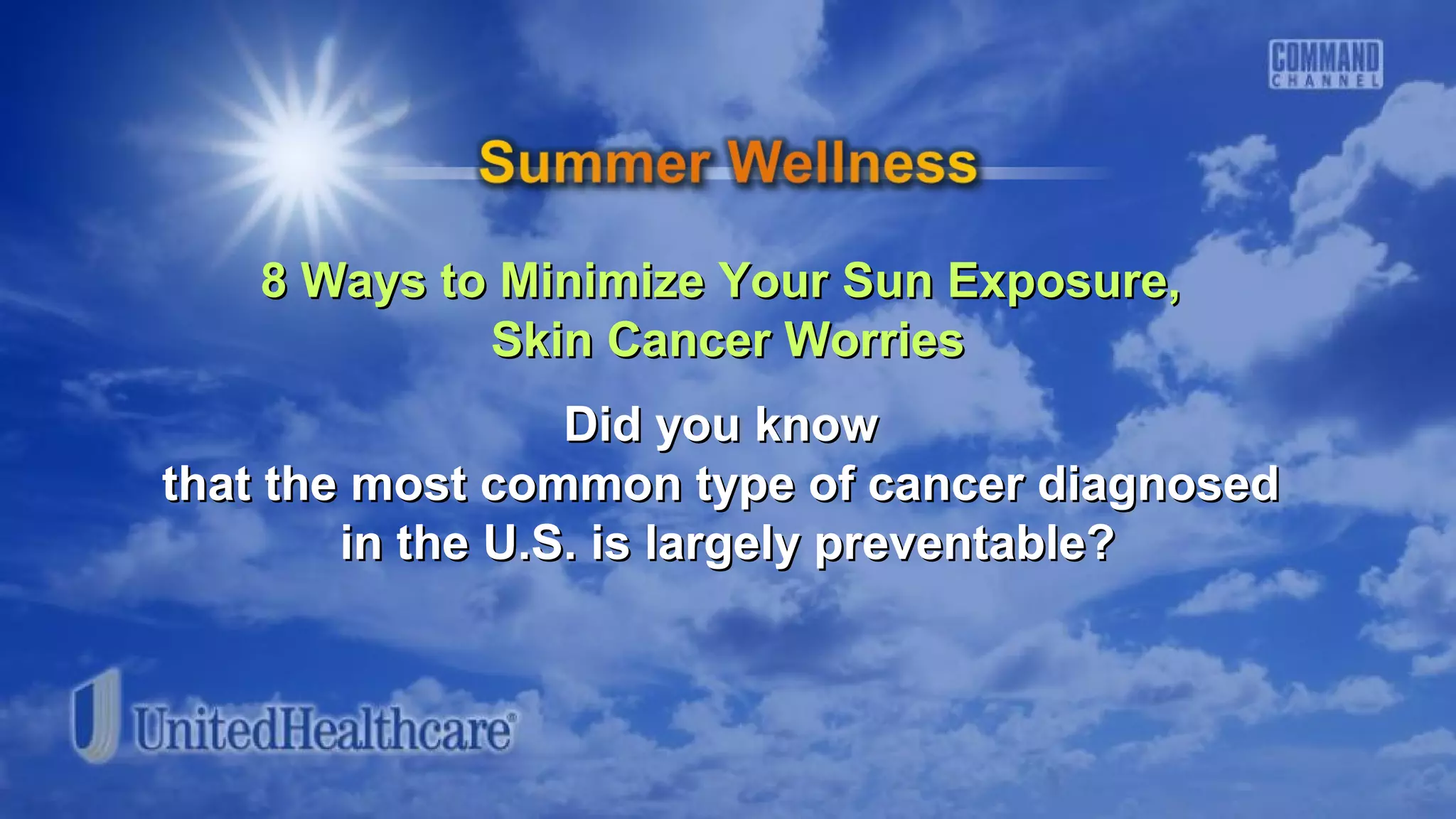 8 Ways to Minimize Your Sun Exposure,8 Ways to Minimize Your Sun Exposure,
Skin Cancer WorriesSkin Cancer Worries
Did you knowDid you know
that the most common type of cancer diagnosedthat the most common type of cancer diagnosed
in the U.S. is largely preventable?in the U.S. is largely preventable?
 