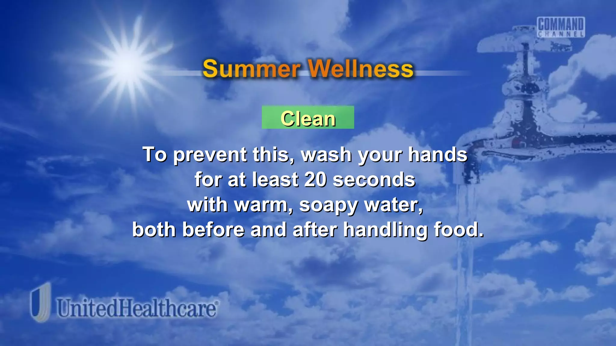 CleanClean
To prevent this, wash your handsTo prevent this, wash your hands
for at least 20 secondsfor at least 20 seconds
with warm, soapy water,with warm, soapy water,
both before and after handling food.both before and after handling food.
 