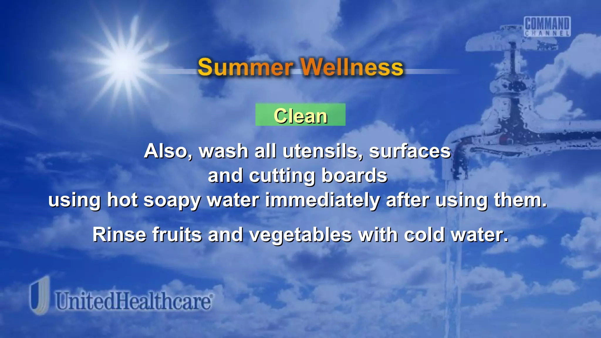 CleanClean
Also, wash all utensils, surfacesAlso, wash all utensils, surfaces
and cutting boardsand cutting boards
using hot soapy water immediately after using them.using hot soapy water immediately after using them.
Rinse fruits and vegetables with cold water.Rinse fruits and vegetables with cold water.
 