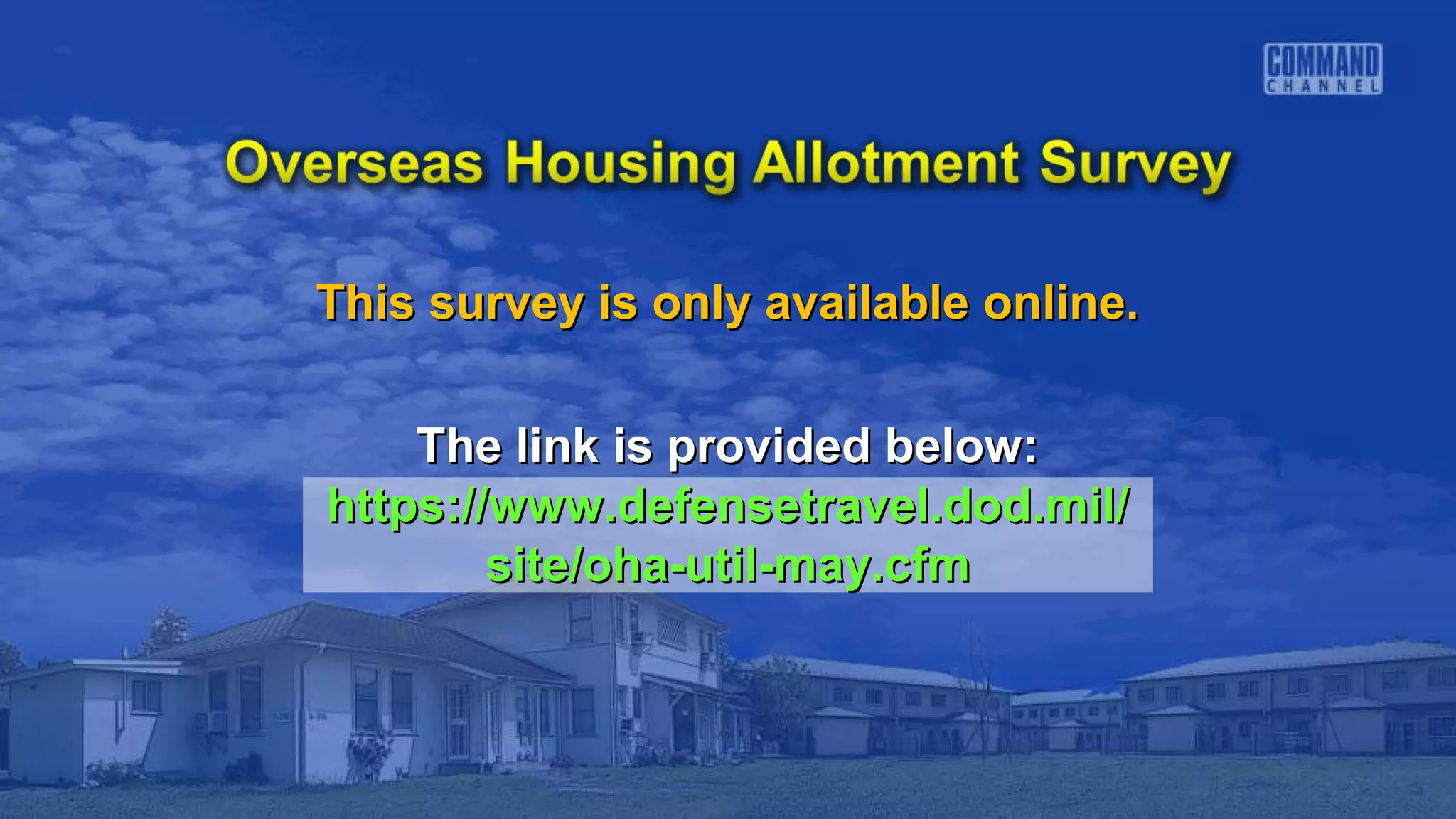 This survey is only available online.This survey is only available online.
The link is provided below:The link is provided below:
https://www.defensetravel.dod.mil/https://www.defensetravel.dod.mil/
site/oha-util-may.cfmsite/oha-util-may.cfm
 
