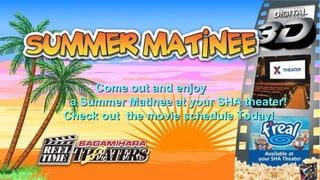 CCoommee oouutt aanndd eennjjooyy 
aa SSuummmmeerr MMaattiinneeee aatt yyoouurr SSHHAA tthheeaatteerr!! 
CChheecckk oouutt tthhee mmoovviiee sscchheedduullee TTooddaayy!! 
 