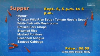 SSeepptt.. 66,, 55 pp..mm.. ttoo 66 
pp..mm.. 
~~MMeennuu~~ 
CChhiicckkeenn WWiilldd RRiiccee SSoouupp // TToommaattoo NNooooddllee SSoouupp 
WWhhiittee FFiisshh wwiitthh MMuusshhrroooommss 
BBrraaiisseedd PPoorrkk CChhooppss 
SStteeaammeedd RRiiccee 
MMaasshheedd PPoottaattooeess 
SSeeaassoonneedd AAnnttiigguuaa 
SSaauutteeeedd CCaabbbbaaggee 
PPrriiccee :: $$66..5555 
 