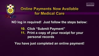 NO log in required! Just follow tthhee sstteeppss bbeellooww:: 
1100.. CClliicckk ““SSuubbmmiitt PPaayymmeenntt”” 
1111.. PPrriinntt aa ccooppyy ooff yyoouurr rreecceeiipptt ffoorr yyoouurr 
ppeerrssoonnaall rreeccoorrddss 
YYoouu hhaavvee jjuusstt ccoommpplleetteedd aann oonnlliinnee ppaayymmeenntt!! 
 