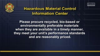 Please procure recycled, bbiioo--bbaasseedd oorr 
eennvviirroonnmmeennttaallllyy pprreeffeerraabbllee mmaatteerriiaallss 
wwhheenn tthheeyy aarree aavvaaiillaabbllee iinn aa ttiimmeellyy mmaannnneerr,, 
tthheeyy mmeeeett yyoouurr uunniitt’’ss ppeerrffoorrmmaannccee ssttaannddaarrddss 
aanndd aarree rreeaassoonnaabbllyy pprriicceedd.. 
 