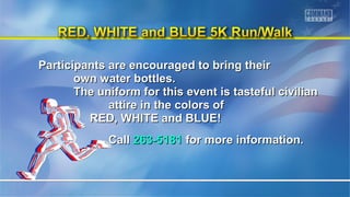 Participants are encouraged ttoo bbrriinngg tthheeiirr 
oowwnn wwaatteerr bboottttlleess.. 
TThhee uunniiffoorrmm ffoorr tthhiiss eevveenntt iiss ttaasstteeffuull cciivviilliiaann 
aattttiirree iinn tthhee ccoolloorrss ooff 
RREEDD,, WWHHIITTEE aanndd BBLLUUEE!! 
CCaallll 226633--55118811 ffoorr mmoorree iinnffoorrmmaattiioonn.. 
 
