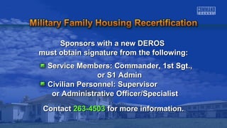 Sponsors wwiitthh aa nneeww DDEERROOSS 
mmuusstt oobbttaaiinn ssiiggnnaattuurree ffrroomm tthhee ffoolllloowwiinngg:: 
SSeerrvviiccee MMeemmbbeerrss:: CCoommmmaannddeerr,, 11sstt SSggtt..,, 
oorr SS11 AAddmmiinn 
CCiivviilliiaann PPeerrssoonnnneell:: SSuuppeerrvviissoorr 
oorr AAddmmiinniissttrraattiivvee OOffffiicceerr//SSppeecciiaalliisstt 
CCoonnttaacctt 226633--44550033 ffoorr mmoorree iinnffoorrmmaattiioonn.. 
 