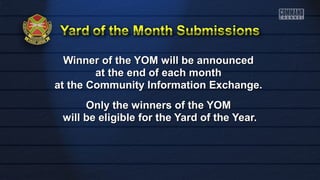 Winner of the YOM wwiillll bbee aannnnoouunncceedd 
aatt tthhee eenndd ooff eeaacchh mmoonntthh 
aatt tthhee CCoommmmuunniittyy IInnffoorrmmaattiioonn EExxcchhaannggee.. 
OOnnllyy tthhee wwiinnnneerrss ooff tthhee YYOOMM 
wwiillll bbee eelliiggiibbllee ffoorr tthhee YYaarrdd ooff tthhee YYeeaarr.. 
 