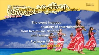 TThhee 22nndd aannnnuuaall HHaawwaaiiiiaann FFeessttiivvaall 
TThhee eevveenntt iinncclluuddeess 
aa vvaarriieettyy ooff eenntteerrttaaiinnmmeenntt 
ffrroomm lliivvee mmuussiicc,, ddaanncciinngg 
aanndd HHaawwaaiiiiaann vveennddoorrss.. 
FFoorr mmoorree iinnffoorrmmaattiioonn 
ccaallll 226633--44554477.. 
 