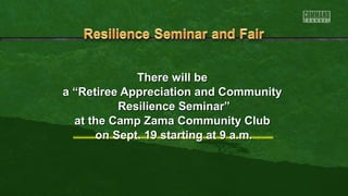 TThheerree wwiillll bbee 
aa ““RReettiirreeee AApppprreecciiaattiioonn aanndd CCoommmmuunniittyy 
RReessiilliieennccee SSeemmiinnaarr”” 
aatt tthhee CCaammpp ZZaammaa CCoommmmuunniittyy CClluubb 
oonn SSeepptt.. 1199 ssttaarrttiinngg aatt 99 aa..mm.. 
 