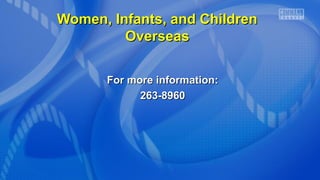 WWoommeenn,, IInnffaannttss,, aanndd CChhiillddrreenn 
OOvveerrsseeaass 
FFoorr mmoorree iinnffoorrmmaattiioonn:: 
226633--88996600 
 