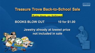 Sale item as follows 
BBOOOOKKSS BBLLOOWW OOUUTT 1100 ffoorr $$11..0000 
JJeewweellrryy aallrreeaaddyy aatt lloowweesstt pprriiccee 
nnoott iinncclluuddeedd iinn ssaallee 
 