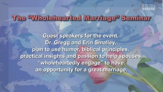 Guest speakers ffoorr tthhee eevveenntt,, 
DDrr.. GGrreegggg aanndd EErriinn SSmmaalllleeyy,, 
ppllaann ttoo uussee hhuummoorr,, bbiibblliiccaall pprriinncciipplleess,, 
pprraaccttiiccaall iinnssiigghhttss aanndd ppaassssiioonn ttoo hheellpp ssppoouusseess 
““wwhhoolleehheeaarrtteeddllyy eennggaaggee”” ttoo hhaavvee 
aann ooppppoorrttuunniittyy ffoorr aa ggrreeaatt mmaarrrriiaaggee.. 
 
