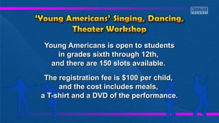 Young Americans is open to students
in grades sixth through 12th,
and there are 150 slots available.
The registration fee is $100 per child,
and the cost includes meals,
a T-shirt and a DVD of the performance.

 