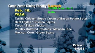 Feb. 10,
2014
~Menu~

11:30 a.m. to 1
p.m .

Tortilla Chicken Soup / Cream of Bacon Potato Soup
Beef Fajitas / Chicken Fajitas
Tacos / Baked Chicken
Parsley Buttered Potatoes / Mexican Rice
Mexican Corn / Green Beans

Price :
$4.65

 