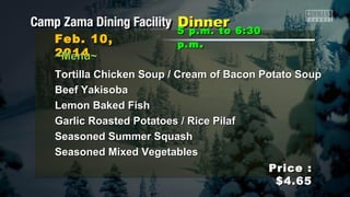 Feb. 10,
2014
~Menu~

5 p.m. to 6:30
p.m .

Tortilla Chicken Soup / Cream of Bacon Potato Soup
Beef Yakisoba
Lemon Baked Fish
Garlic Roasted Potatoes / Rice Pilaf
Seasoned Summer Squash
Seasoned Mixed Vegetables
Price :
$4.65

 