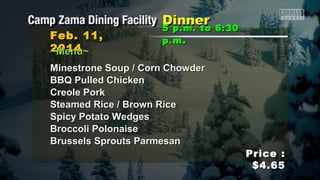 Feb. 11,
2014
~Menu~

5 p.m. to 6:30
p.m .

Minestrone Soup / Corn Chowder
BBQ Pulled Chicken
Creole Pork
Steamed Rice / Brown Rice
Spicy Potato Wedges
Broccoli Polonaise
Brussels Sprouts Parmesan

Price :
$4.65

 