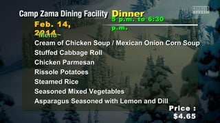 Feb. 14,
2014
~Menu~

5 p.m. to 6:30
p.m .

Cream of Chicken Soup / Mexican Onion Corn Soup
Stuffed Cabbage Roll
Chicken Parmesan
Rissole Potatoes
Steamed Rice
Seasoned Mixed Vegetables
Asparagus Seasoned with Lemon and Dill
Price :
$4.65

 