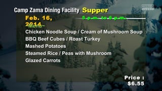 Feb. 16,
2014
~Menu~

5 p.m. to 6 p.m .

Chicken Noodle Soup / Cream of Mushroom Soup
BBQ Beef Cubes / Roast Turkey
Mashed Potatoes
Steamed Rice / Peas with Mushroom
Glazed Carrots
Price :
$6.55

 