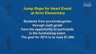 Jump Rope for Heart Event
at Arnn Elementary
Students from pre-kindergarten
through sixth grade
have the opportunity to participate
in the fundraising event.
The goal for 2014 is to raise $7,000.

 