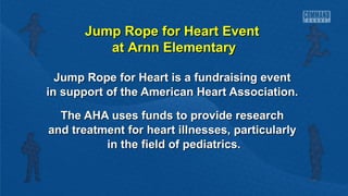 Jump Rope for Heart Event
at Arnn Elementary
Jump Rope for Heart is a fundraising event
in support of the American Heart Association.
The AHA uses funds to provide research
and treatment for heart illnesses, particularly
in the field of pediatrics.

 