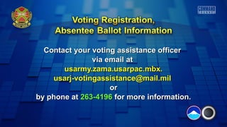 Contact your voting assistance officer
via email at
usarmy.zama.usarpac.mbx.
usarj-votingassistance@mail.mil
or
by phone at 263-4196 for more information.

 