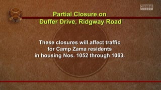 Partial Closure on
Duffer Drive, Ridgway Road
These closures will affect traffic
for Camp Zama residents
in housing Nos. 1052 through 1063.

 