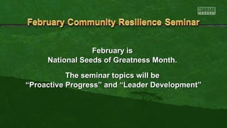 February is
National Seeds of Greatness Month.
The seminar topics will be
“Proactive Progress” and “Leader Development”

 