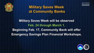 Military Saves Week
at Community Banks
Military Saves Week will be observed
Feb. 24 through March 1.
Beginning Feb. 17, Community Bank will offer
Emergency Savings Plan Financial Workshops.

 