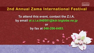2nd Annual Zama International Festival
2nd Annual Zama International Festival
To attend this event, contact the Z.I.A.
by email at z.i.a.040501@kdr.biglobe.ne.jp
or
by fax at 046-206-6493.

 
