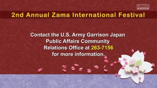 2nd Annual Zama International Festival
2nd Annual Zama International Festival
Contact the U.S. Army Garrison Japan
Public Affairs Community
Relations Office at 263-7156
for more information.

 