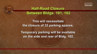 Half-Road Closure
Between Bldgs. 101, 102
This will necessitate
the closure of 33 parking spaces.
Temporary parking will be available
on the side and rear of Bldg. 102.

 