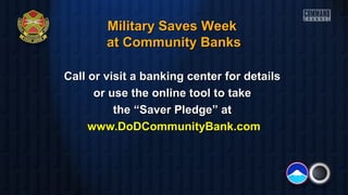 Military Saves Week
at Community Banks
Call or visit a banking center for details
or use the online tool to take
the “Saver Pledge” at
www.DoDCommunityBank.com

 