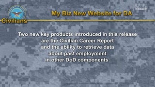 Two new key products introduced in this release
are the Civilian Career Report
and the ability to retrieve data
about past employment
in other DoD components.
 
