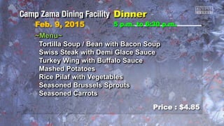 Feb. 9, 2015
Price : $4.85
~Menu~
Tortilla Soup / Bean with Bacon Soup
Swiss Steak with Demi Glace Sauce
Turkey Wing with Buffalo Sauce
Mashed Potatoes
Rice Pilaf with Vegetables
Seasoned Brussels Sprouts
Seasoned Carrots
5 p.m. to 6:30 p.m.
 
