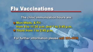 The clinic immunization hours are:
Mon-Weds, & Fri
from 8 to 11:30 a.m. and 1 to 3:45 p.m.
Thurs from 1 to 2:45 p.m.
For further information please call 263-4028.
 