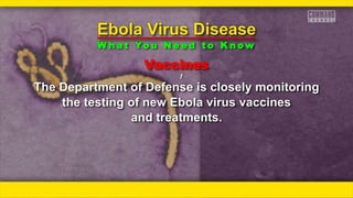 Vaccines
ƒƒ
The Department of Defense is closely monitoring
the testing of new Ebola virus vaccines
and treatments.
Ebola Virus Disease
W h a t Yo u N e e d t o K n o w
 