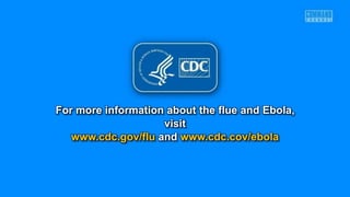 For more information about the flue and Ebola,
visit
www.cdc.gov/flu and www.cdc.cov/ebola
 
