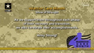 Show of Strength
As we support them throughout each phase
of their recovery and transition,
we also cerebrate their accomplishments.
Army Strong!
 