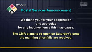 We thank you for your cooperation
and apologize
for any inconvenience this may cause.
The CMR plans to re-open on Saturday's once
the manning shortfalls are resolved.
 