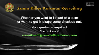 Whether you want to be part of a team
or want to get in shape come check us out.
No experience required.
Contact us at
recruitment@zamakillerkatanas.com
 