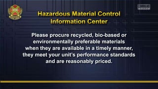 Please procure recycled, bio-based or
environmentally preferable materials
when they are available in a timely manner,
they meet your unit’s performance standards
and are reasonably priced.
 
