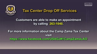Customers are able to make an appointment
by calling 263-1040.
For more information about the Camp Zama Tax Center
visit
https://www.facebook.com/USAGJ#!/CampZamaLAO
Tax Center Drop Off Services
 