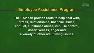 The EAP can provide tools to help deal with,
stress, relationships, financial issues,
conflict, substance abuse, impulse control,
assertiveness, anger and
a variety of other adult living issues.
Employee Assistance Program
 