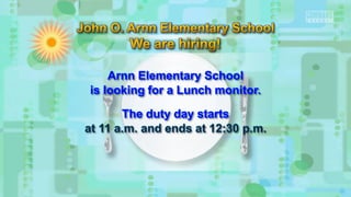 Arnn Elementary School
is looking for a Lunch monitor.
The duty day starts
at 11 a.m. and ends at 12:30 p.m.
 
