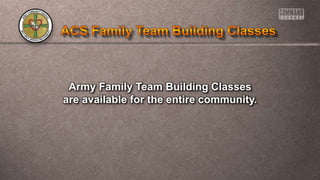 Army Family Team Building Classes
are available for the entire community.
 