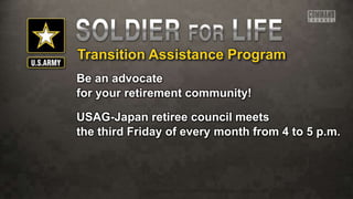 Transition Assistance Program
Be an advocate
for your retirement community!
USAG-Japan retiree council meets
the third Friday of every month from 4 to 5 p.m.
 